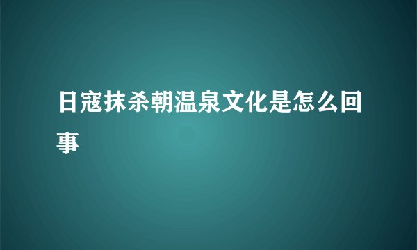 日寇抹杀朝温泉文化是怎么回事