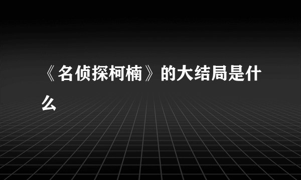 《名侦探柯楠》的大结局是什么