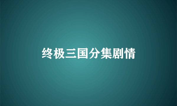 终极三国分集剧情