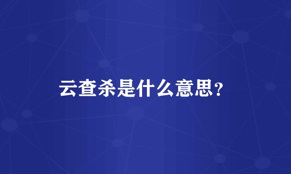 云查杀是什么意思？