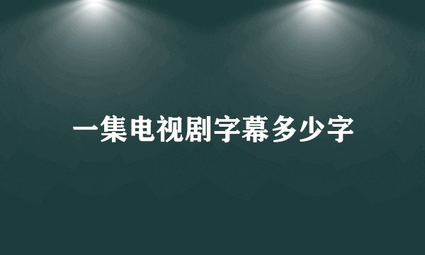 一集电视剧字幕多少字