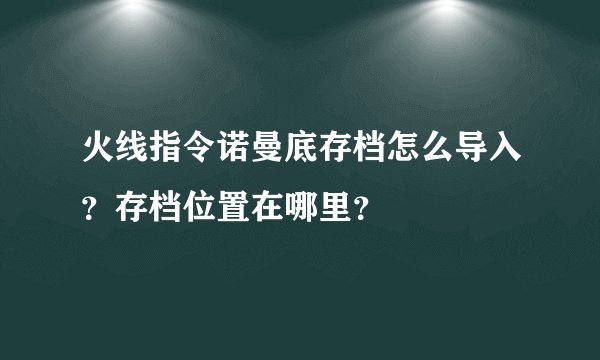 火线指令诺曼底存档怎么导入？存档位置在哪里？
