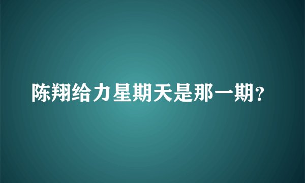 陈翔给力星期天是那一期？