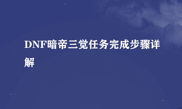 DNF暗帝三觉任务完成步骤详解