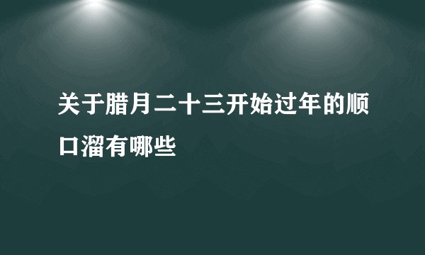 关于腊月二十三开始过年的顺口溜有哪些