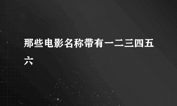 那些电影名称带有一二三四五六