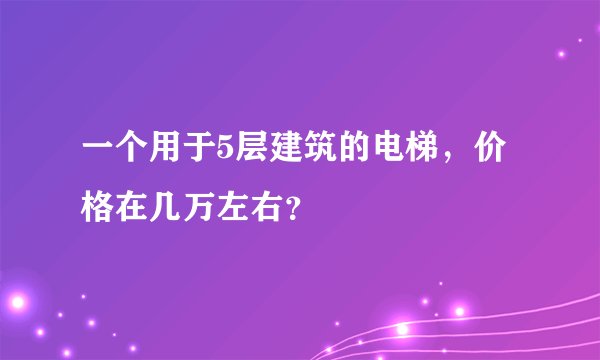 一个用于5层建筑的电梯，价格在几万左右？