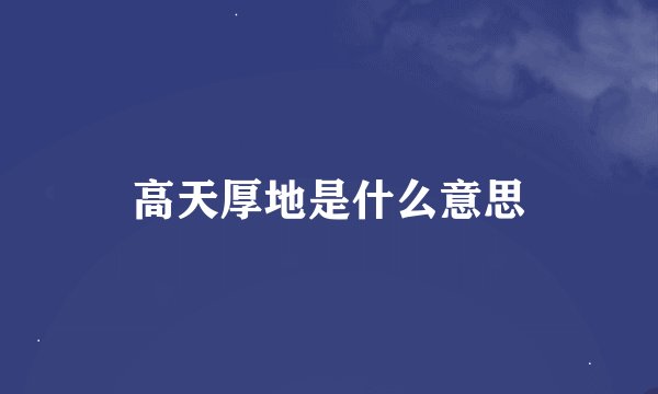 高天厚地是什么意思