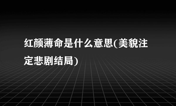 红颜薄命是什么意思(美貌注定悲剧结局)
