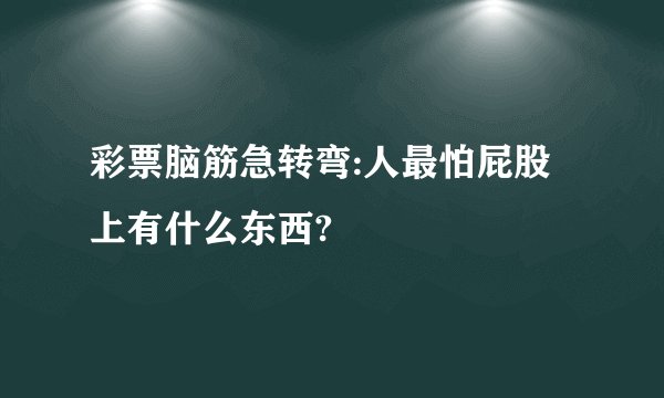 彩票脑筋急转弯:人最怕屁股上有什么东西?