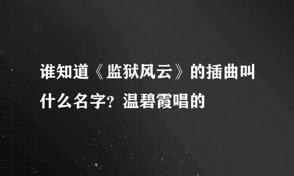 谁知道《监狱风云》的插曲叫什么名字？温碧霞唱的