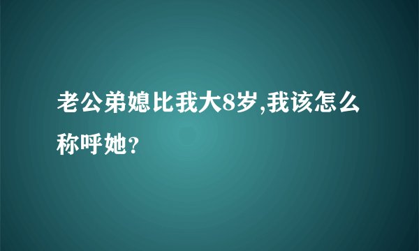 老公弟媳比我大8岁,我该怎么称呼她？