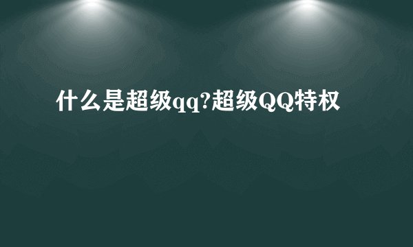 什么是超级qq?超级QQ特权