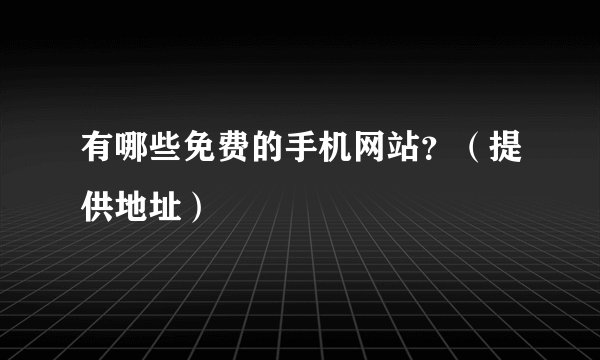 有哪些免费的手机网站？（提供地址）