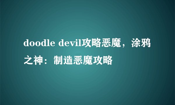 doodle devil攻略恶魔，涂鸦之神：制造恶魔攻略