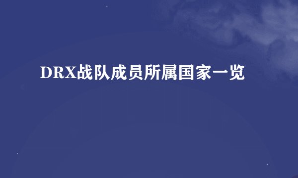 DRX战队成员所属国家一览