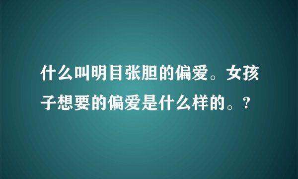 什么叫明目张胆的偏爱。女孩子想要的偏爱是什么样的。?