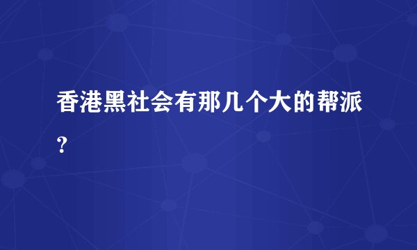 香港黑社会有那几个大的帮派?
