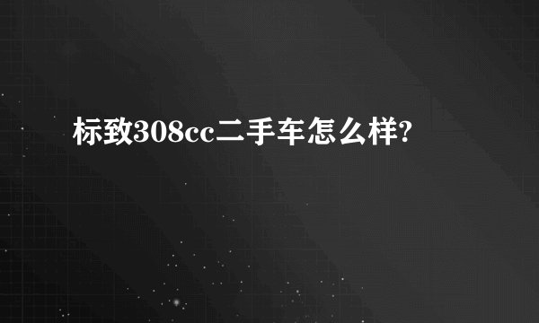 标致308cc二手车怎么样?