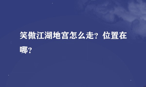 笑傲江湖地宫怎么走？位置在哪？