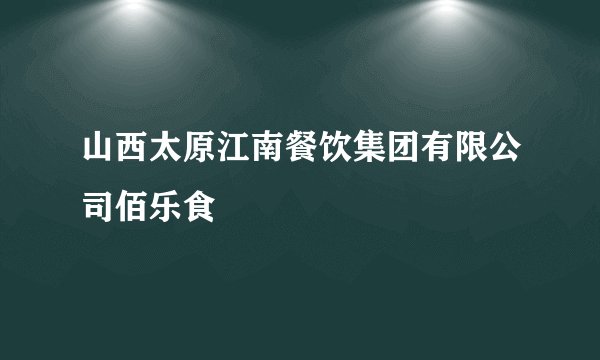 山西太原江南餐饮集团有限公司佰乐食