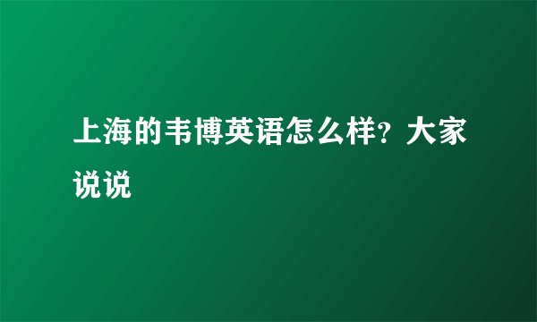 上海的韦博英语怎么样？大家说说