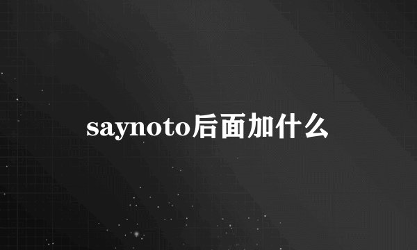 saynoto后面加什么