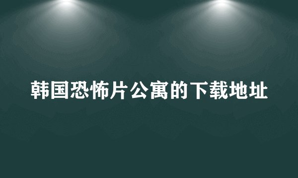 韩国恐怖片公寓的下载地址