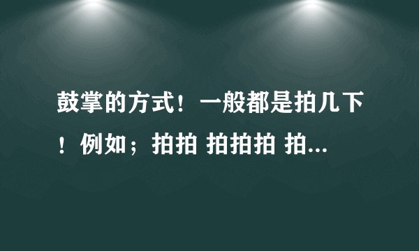 鼓掌的方式！一般都是拍几下！例如；拍拍 拍拍拍 拍拍拍拍。求正确的方法！