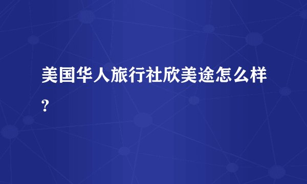 美国华人旅行社欣美途怎么样?