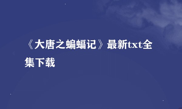 《大唐之蝙蝠记》最新txt全集下载
