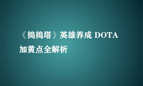 《捣捣塔》英雄养成 DOTA加黄点全解析