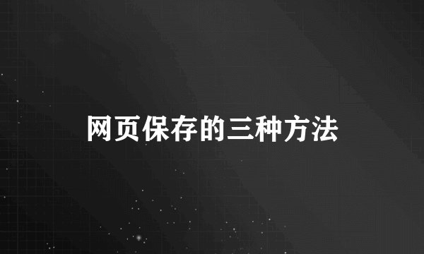网页保存的三种方法