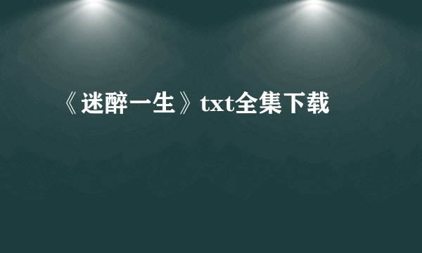 《迷醉一生》txt全集下载