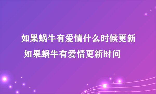 如果蜗牛有爱情什么时候更新 如果蜗牛有爱情更新时间