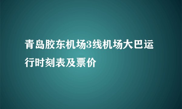青岛胶东机场3线机场大巴运行时刻表及票价