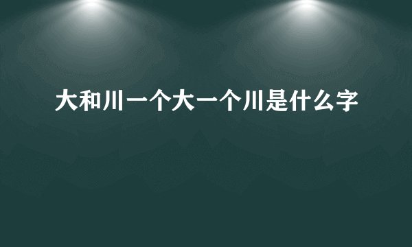 大和川一个大一个川是什么字