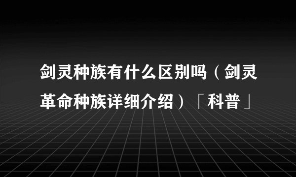 剑灵种族有什么区别吗(剑灵革命种族详细介绍)「科普」