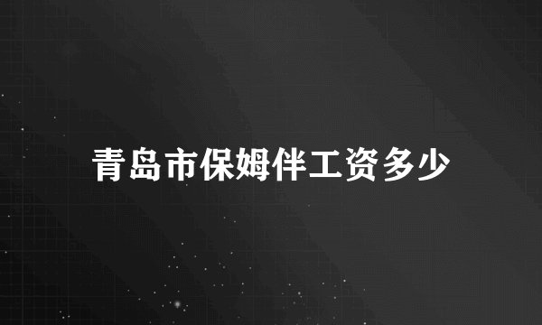 青岛市保姆伴工资多少