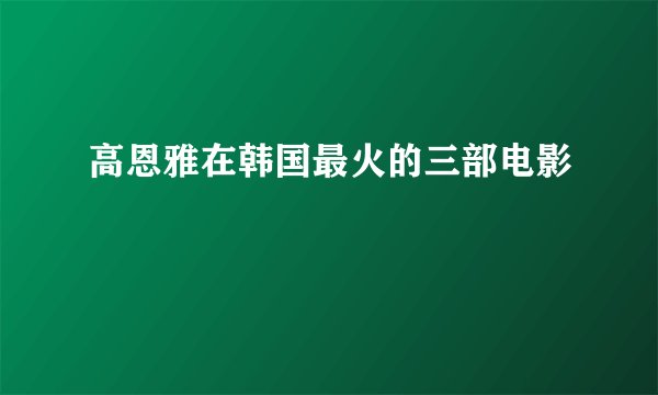 高恩雅在韩国最火的三部电影