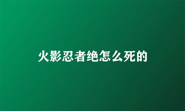 火影忍者绝怎么死的