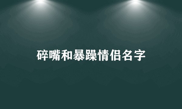 碎嘴和暴躁情侣名字