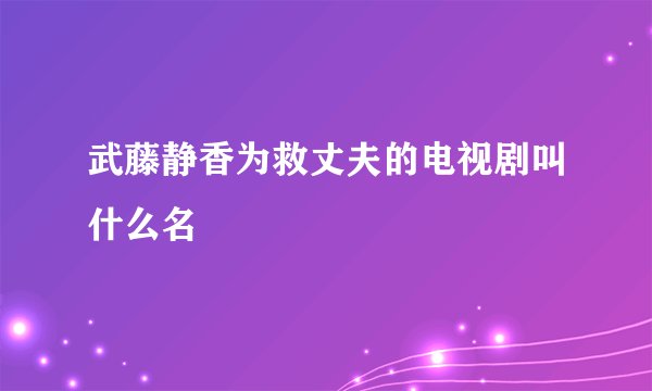 武藤静香为救丈夫的电视剧叫什么名
