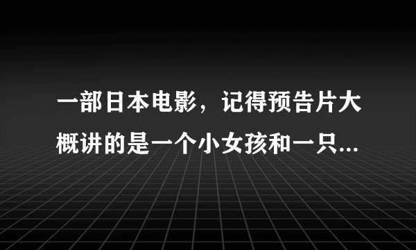 一部日本电影,记得预告片大概讲的是一个小女孩和一只狗狗一起长大的故事,名字应该是狗狗心事,但是找不