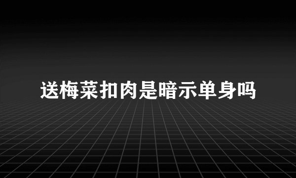 送梅菜扣肉是暗示单身吗