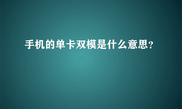 手机的单卡双模是什么意思？