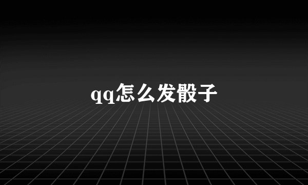 qq怎么发骰子