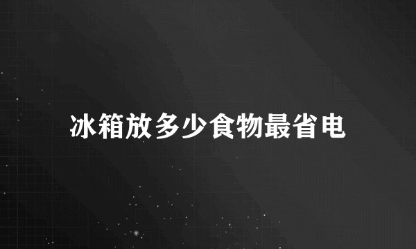 冰箱放多少食物最省电