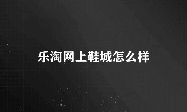 乐淘网上鞋城怎么样