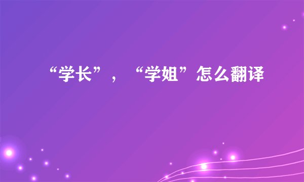 “学长”，“学姐”怎么翻译